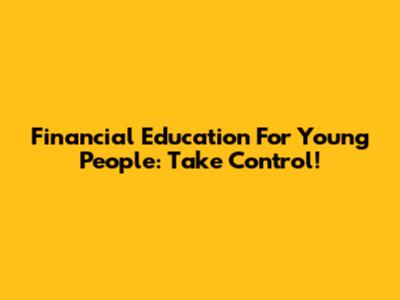 Financial Education For Young People: Take Control!