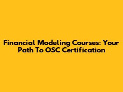Financial Modeling Courses: Your Path To OSC Certification