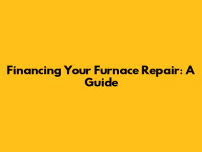 Financing Your Furnace Repair: A Guide