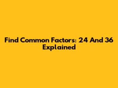Find Common Factors: 24 And 36 Explained