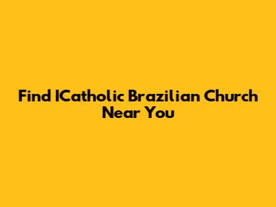 Find ICatholic Brazilian Church Near You