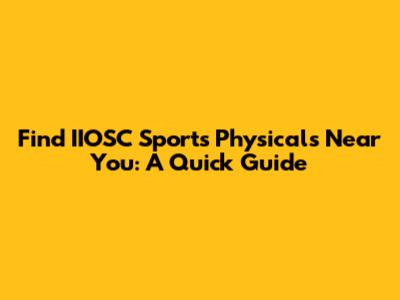 Find IIOSC Sports Physicals Near You: A Quick Guide