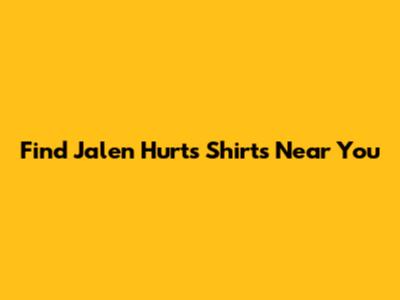 Find Jalen Hurts Shirts Near You