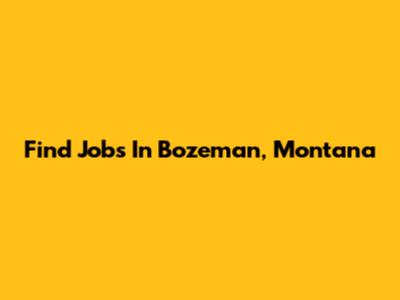 Find Jobs In Bozeman, Montana