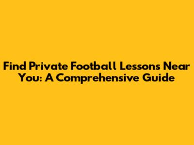 Find Private Football Lessons Near You: A Comprehensive Guide