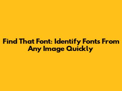 Find That Font: Identify Fonts From Any Image Quickly