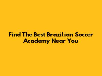 Find The Best Brazilian Soccer Academy Near You