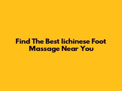Find The Best Iichinese Foot Massage Near You
