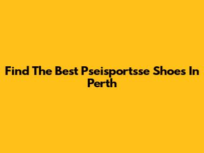 Find The Best Pseisportsse Shoes In Perth