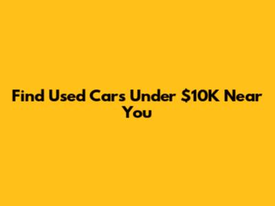 Find Used Cars Under $10K Near You