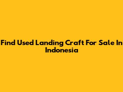 Find Used Landing Craft For Sale In Indonesia