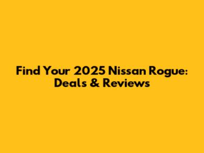 Find Your 2025 Nissan Rogue: Deals & Reviews