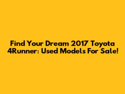 Find Your Dream 2017 Toyota 4Runner: Used Models For Sale!