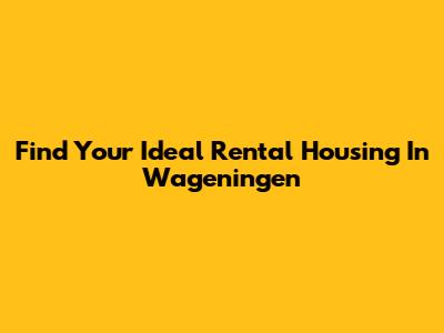 Find Your Ideal Rental Housing In Wageningen