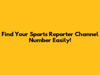 Find Your Sports Reporter Channel Number Easily!