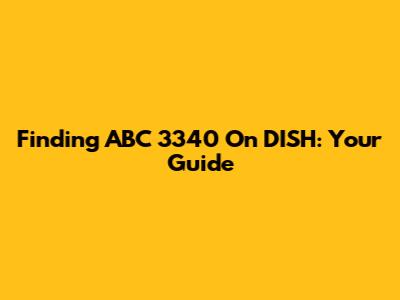 Finding ABC 3340 On DISH: Your Guide