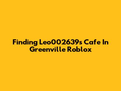 Finding Leo002639's Cafe In Greenville Roblox