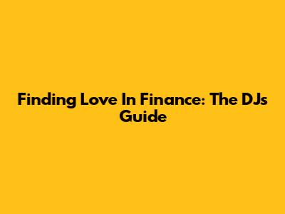 Finding Love In Finance: The DJ's Guide