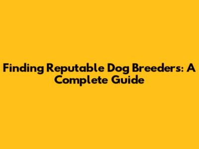 Finding Reputable Dog Breeders: A Complete Guide