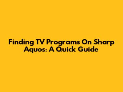 Finding TV Programs On Sharp Aquos: A Quick Guide