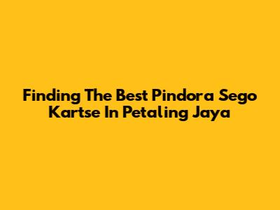 Finding The Best Pindora Sego Kartse In Petaling Jaya