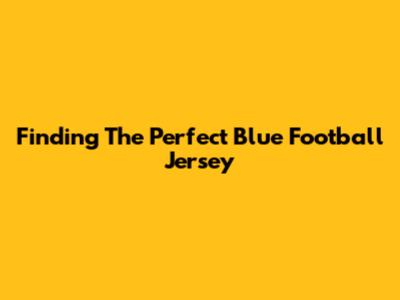 Finding The Perfect Blue Football Jersey