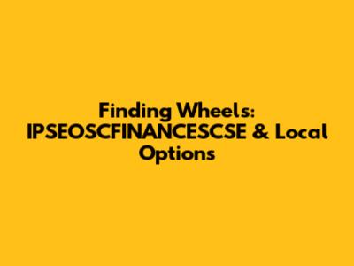 Finding Wheels: IPSEOSCFINANCESCSE & Local Options