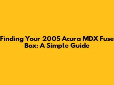 Finding Your 2005 Acura MDX Fuse Box: A Simple Guide