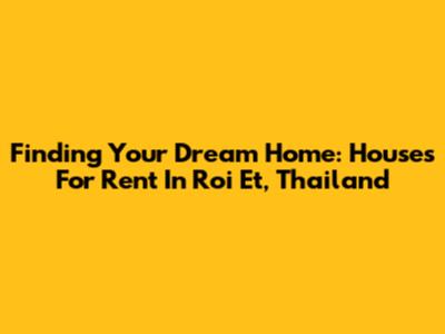 Finding Your Dream Home: Houses For Rent In Roi Et, Thailand