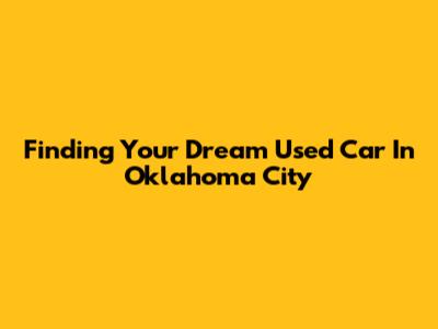 Finding Your Dream Used Car In Oklahoma City