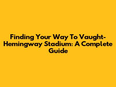 Finding Your Way To Vaught-Hemingway Stadium: A Complete Guide