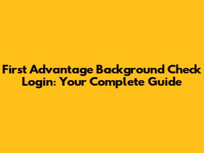 First Advantage Background Check Login: Your Complete Guide