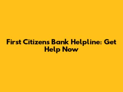 First Citizens Bank Helpline: Get Help Now