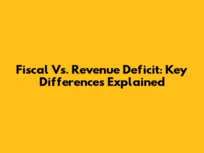 Fiscal Vs. Revenue Deficit: Key Differences Explained