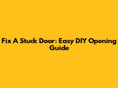 Fix A Stuck Door: Easy DIY Opening Guide