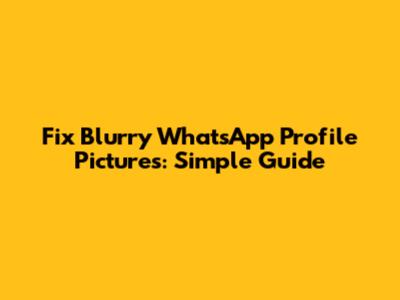 Fix Blurry WhatsApp Profile Pictures: Simple Guide