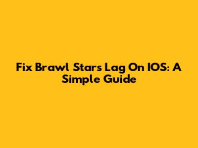 Fix Brawl Stars Lag On IOS: A Simple Guide