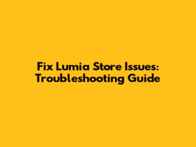 Fix Lumia Store Issues: Troubleshooting Guide