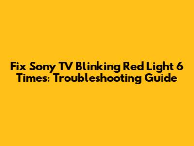 Fix Sony TV Blinking Red Light 6 Times: Troubleshooting Guide