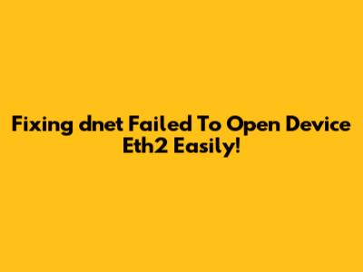 Fixing 'dnet Failed To Open Device Eth2' Easily!