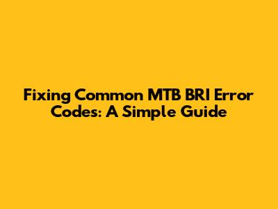 Fixing Common MTB BRI Error Codes: A Simple Guide