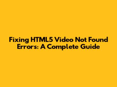 Fixing HTML5 Video Not Found Errors: A Complete Guide
