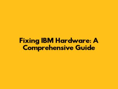 Fixing IBM Hardware: A Comprehensive Guide