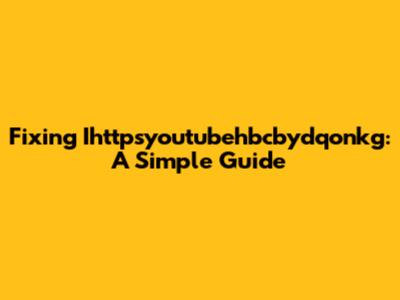 Fixing Ihttpsyoutubehbcbydqonkg: A Simple Guide