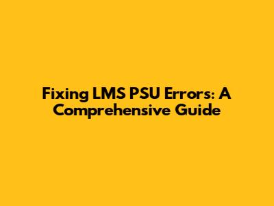 Fixing LMS PSU Errors: A Comprehensive Guide