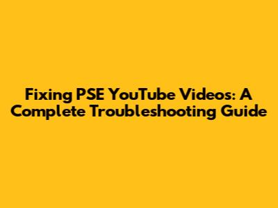 Fixing PSE YouTube Videos: A Complete Troubleshooting Guide