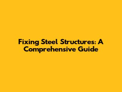 Fixing Steel Structures: A Comprehensive Guide