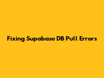Fixing Supabase DB Pull Errors