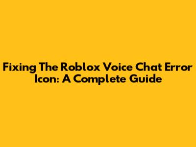 Fixing The Roblox Voice Chat Error Icon: A Complete Guide