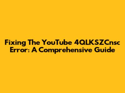 Fixing The YouTube 4QLKSZCnsc Error: A Comprehensive Guide